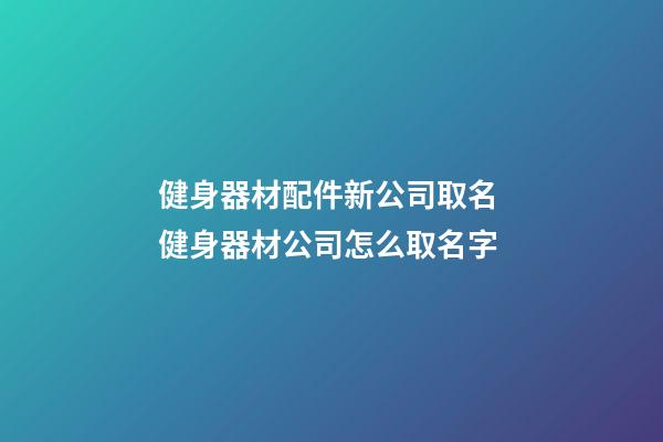 健身器材配件新公司取名 健身器材公司怎么取名字-第1張-公司起名-玄機派